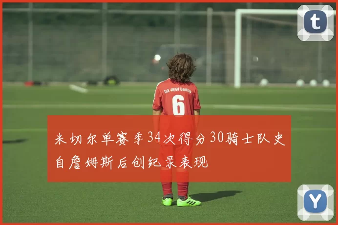 米切尔单赛季34次得分30骑士队史自詹姆斯后创纪录表现