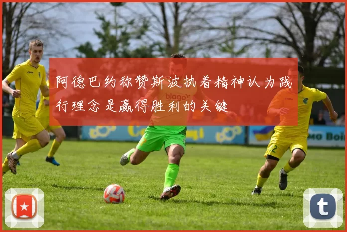 阿德巴约称赞斯波执着精神认为践行理念是赢得胜利的关键