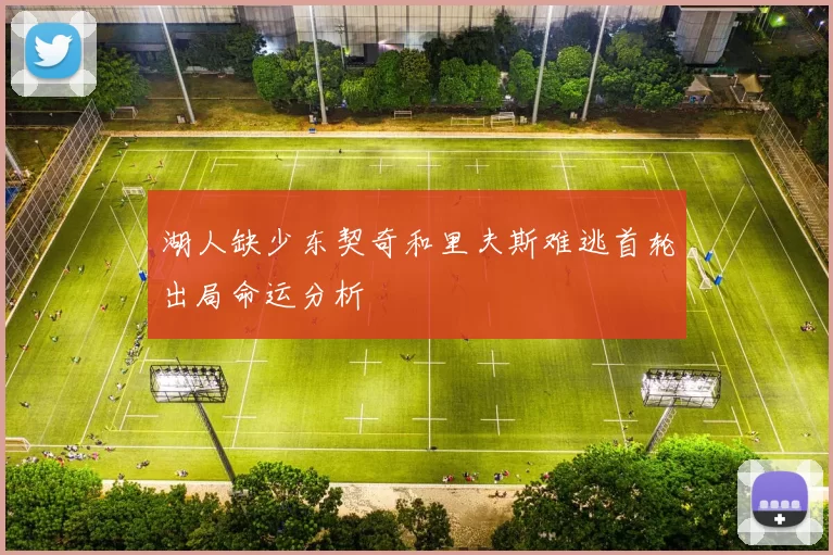 湖人缺少东契奇和里夫斯难逃首轮出局命运分析
