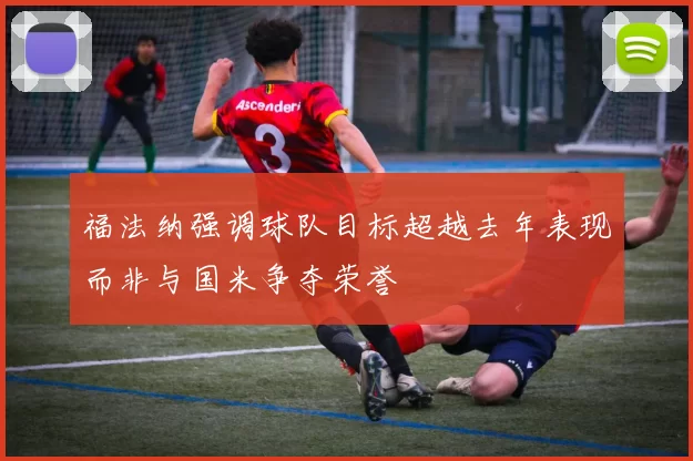 福法纳强调球队目标超越去年表现而非与国米争夺荣誉