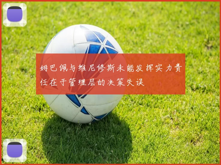 姆巴佩与维尼修斯未能发挥实力责任在于管理层的决策失误